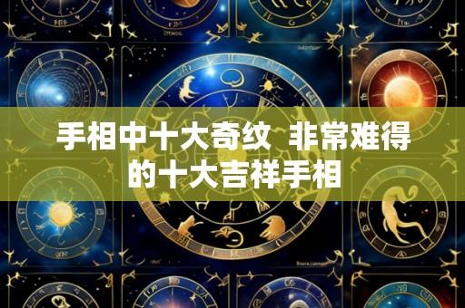 手相中十大奇纹 非常难得的十大吉祥手相