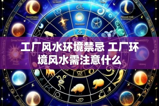 工厂风水环境禁忌 工厂环境风水需注意什么