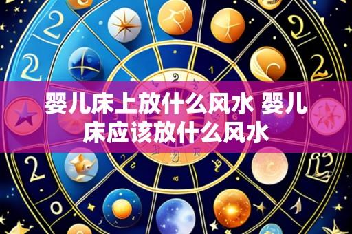婴儿床上放什么风水 婴儿床应该放什么风水