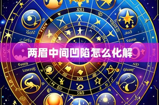 两眉中间凹陷怎么化解