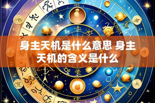 身主天机是什么意思 身主天机的含义是什么