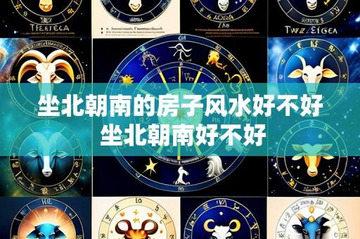 坐北朝南的房子风水好不好 坐北朝南好不好