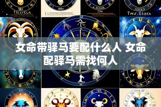 女命带驿马要配什么人 女命配驿马需找何人