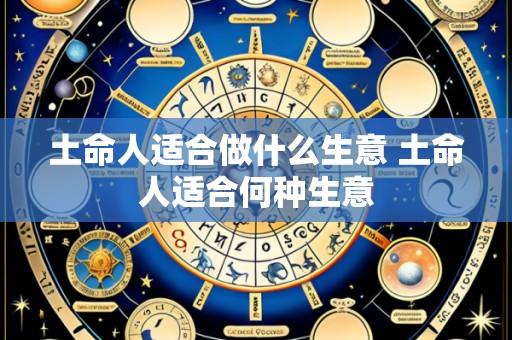 土命人适合做什么生意 土命人适合何种生意