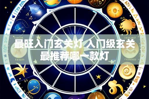 最旺入门玄关灯 入门级玄关最推荐哪一款灯