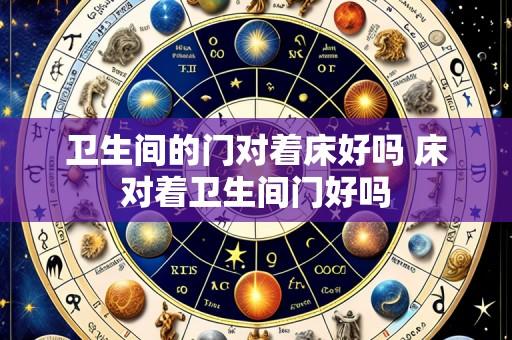 卫生间的门对着床好吗 床对着卫生间门好吗