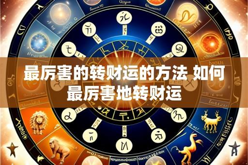 最厉害的转财运的方法 如何最厉害地转财运