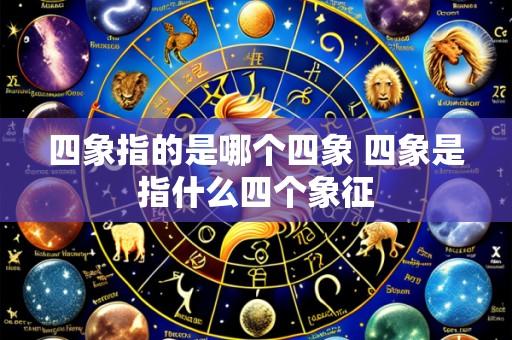 四象指的是哪个四象 四象是指什么四个象征