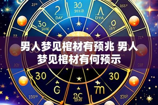 男人梦见棺材有预兆 男人梦见棺材有何预示