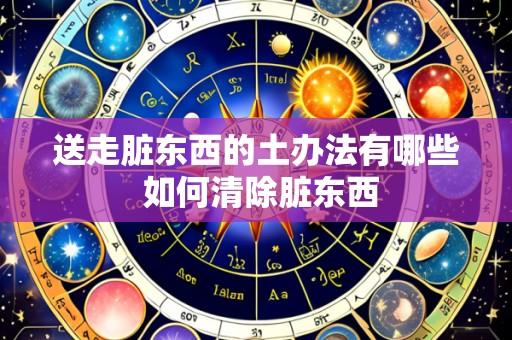 送走脏东西的土办法有哪些 如何清除脏东西