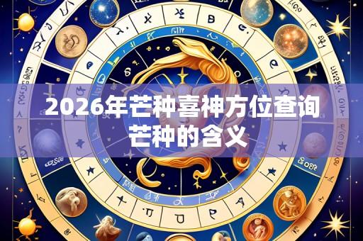 2026年芒种喜神方位查询 芒种的含义