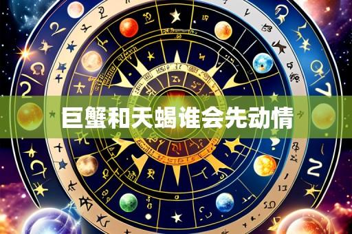 巨蟹和天蝎谁会先动情