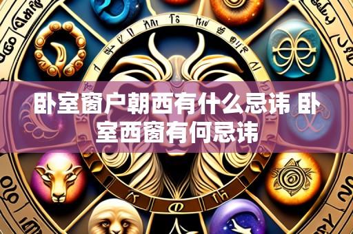 卧室窗户朝西有什么忌讳 卧室西窗有何忌讳