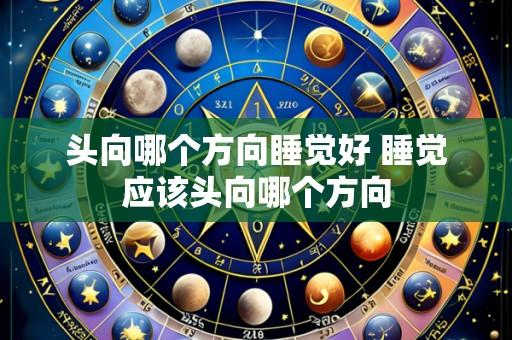 头向哪个方向睡觉好 睡觉应该头向哪个方向