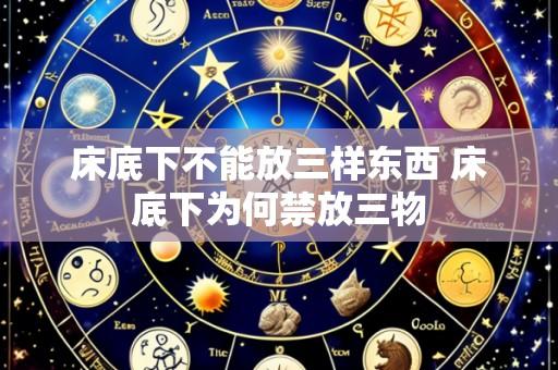 床底下不能放三样东西 床底下为何禁放三物