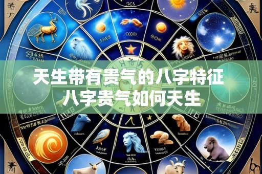 天生带有贵气的八字特征 八字贵气如何天生
