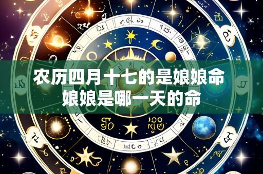 农历四月十七的是娘娘命 娘娘是哪一天的命