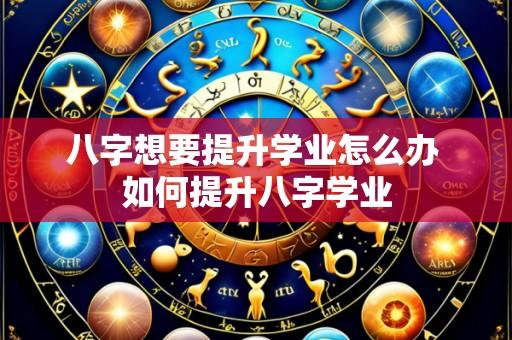 八字想要提升学业怎么办 如何提升八字学业