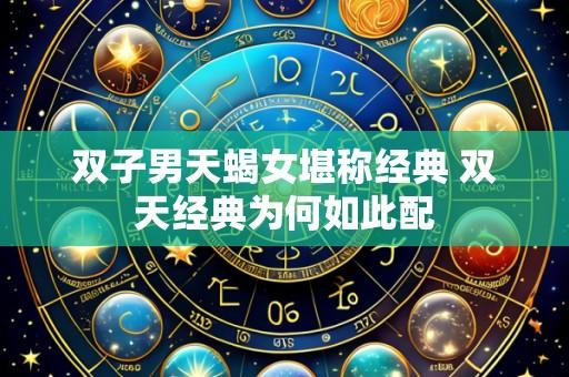 双子男天蝎女堪称经典 双天经典为何如此配