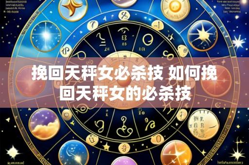 挽回天秤女必杀技 如何挽回天秤女的必杀技