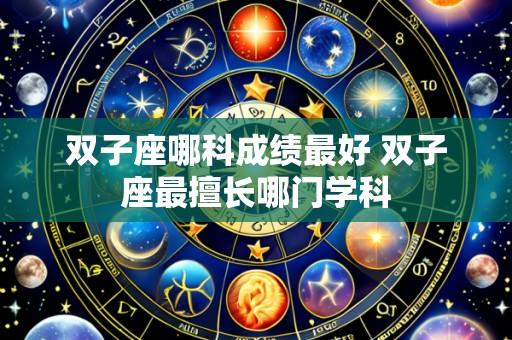双子座哪科成绩最好 双子座最擅长哪门学科