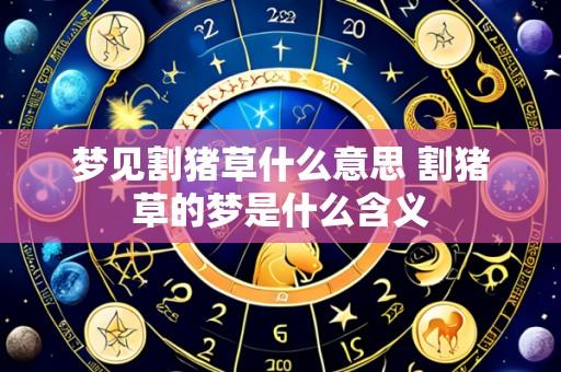 梦见割猪草什么意思 割猪草的梦是什么含义