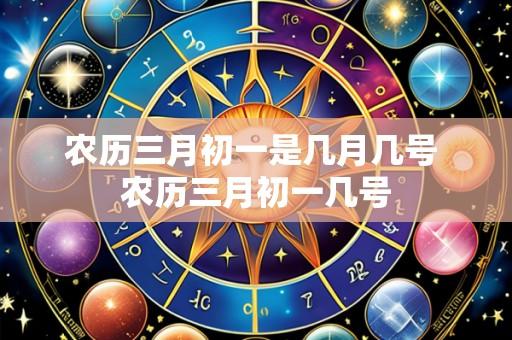 农历三月初一是几月几号 农历三月初一几号