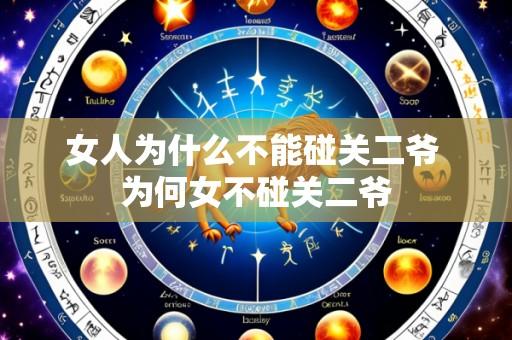 女人为什么不能碰关二爷 为何女不碰关二爷