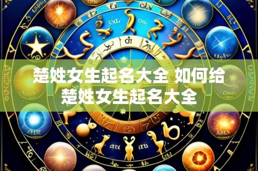 楚姓女生起名大全 如何给楚姓女生起名大全