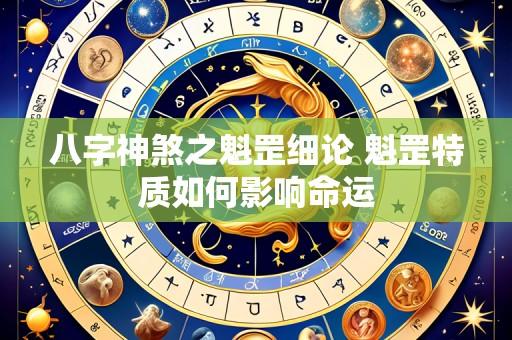 八字神煞之魁罡细论 魁罡特质如何影响命运