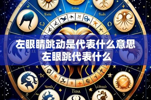 左眼睛跳动是代表什么意思 左眼跳代表什么