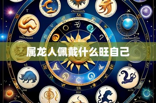 属龙人佩戴什么旺自己