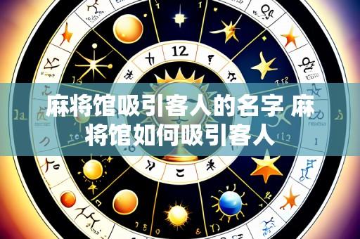 麻将馆吸引客人的名字 麻将馆如何吸引客人