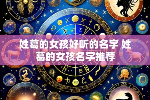 姓葛的女孩好听的名字 姓葛的女孩名字推荐