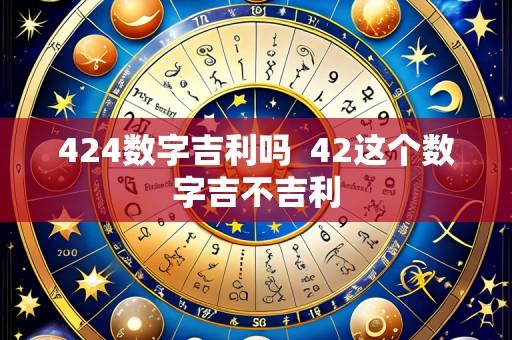 424数字吉利吗 42这个数字吉不吉利
