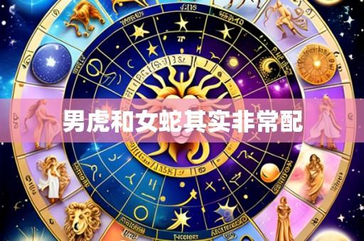 男虎和女蛇其实非常配