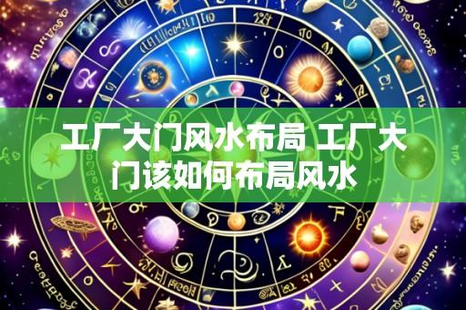 工厂大门风水布局 工厂大门该如何布局风水