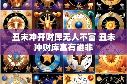 丑未冲开财库无人不富 丑未冲财库富有谁非