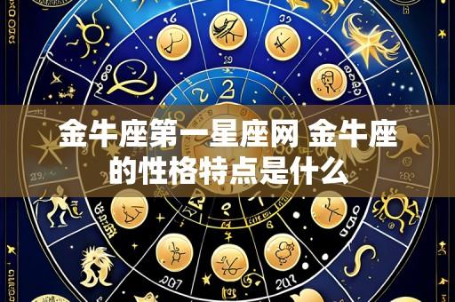 金牛座第一星座网 金牛座的性格特点是什么