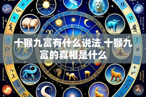 十猴九富有什么说法 十猴九富的真相是什么
