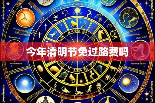 今年清明节免过路费吗