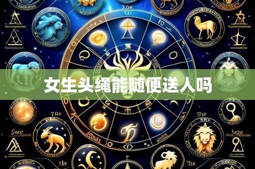 女生头绳能随便送人吗