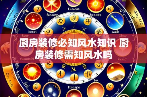 厨房装修必知风水知识 厨房装修需知风水吗