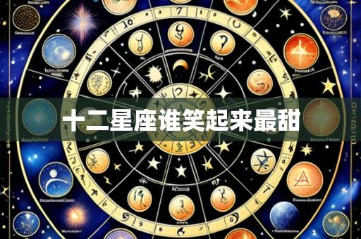 十二星座谁笑起来最甜