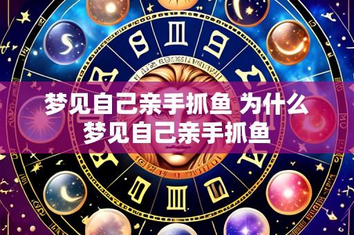梦见自己亲手抓鱼 为什么梦见自己亲手抓鱼