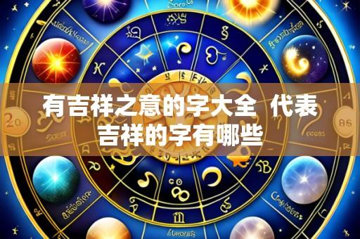 有吉祥之意的字大全 代表吉祥的字有哪些