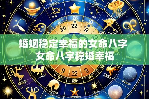 婚姻稳定幸福的女命八字 女命八字稳婚幸福