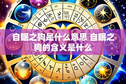 自眠之狗是什么意思 自眠之狗的含义是什么
