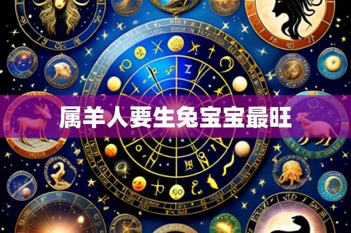属羊人要生兔宝宝最旺