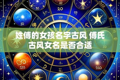 姓傅的女孩名字古风 傅氏古风女名是否合适